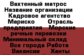 Вахтенный матрос › Название организации ­ Кадровое агентство "Мариско-2" › Отрасль предприятия ­ Морские, речные перевозки › Минимальный оклад ­ 1 - Все города Работа » Вакансии   . Ханты-Мансийский,Белоярский г.